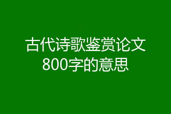 古代诗歌鉴赏论文800字的意思