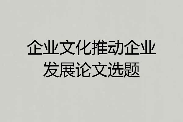 企业文化推动企业发展论文选题