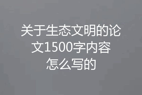 关于生态文明的论文1500字内容怎么写的