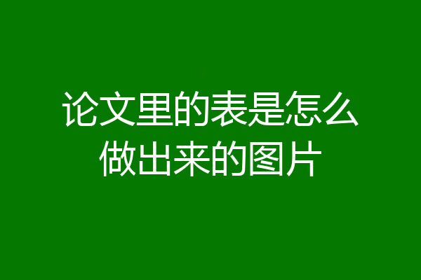 论文里的表是怎么做出来的图片