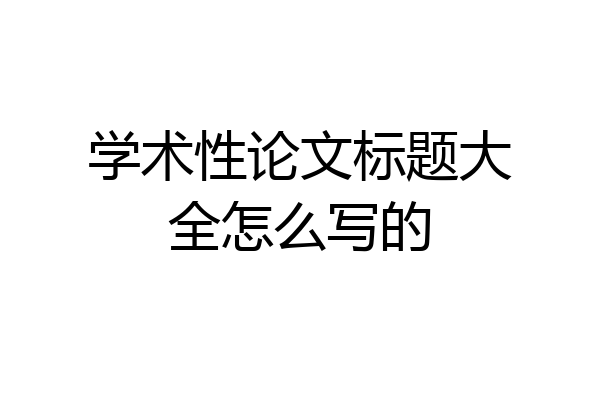 学术性论文标题大全怎么写的