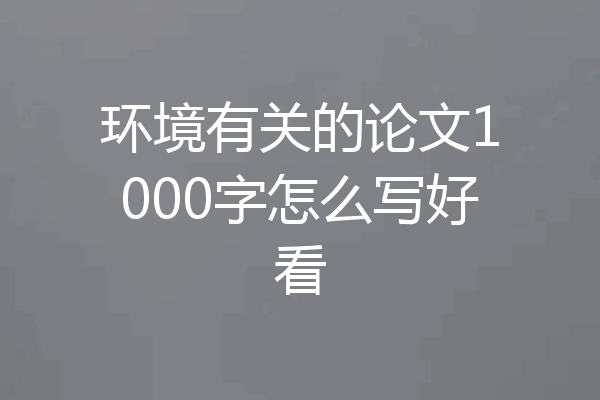 环境有关的论文1000字怎么写好看