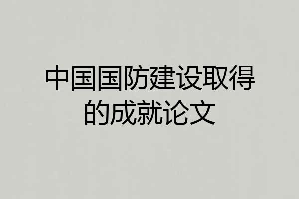 中国国防建设取得的成就论文