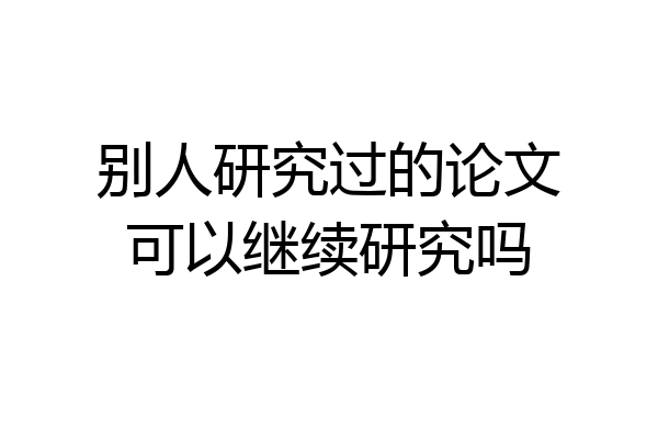 别人研究过的论文可以继续研究吗