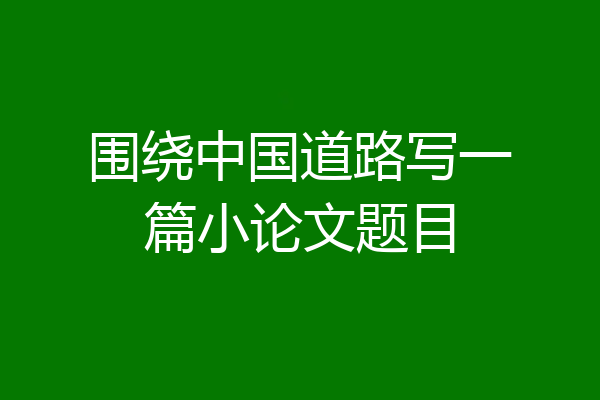 围绕中国道路写一篇小论文题目