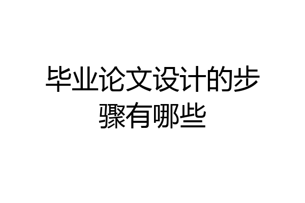毕业论文设计的步骤有哪些