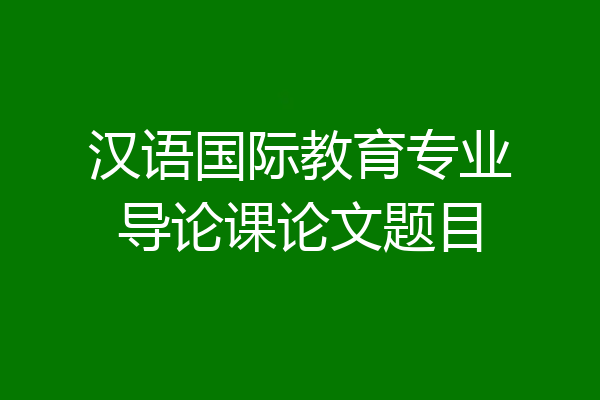汉语国际教育专业导论课论文题目