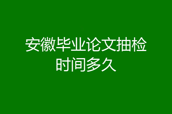 安徽毕业论文抽检时间多久