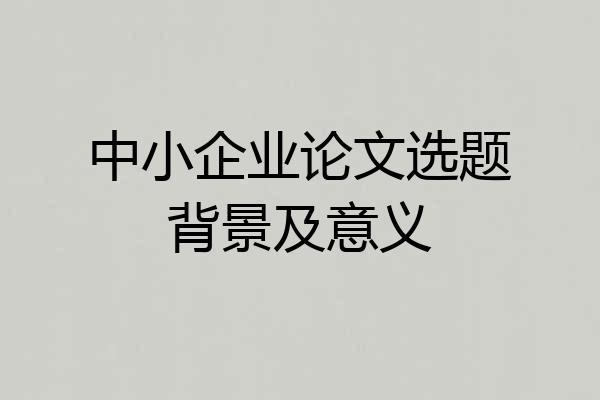 中小企业论文选题背景及意义