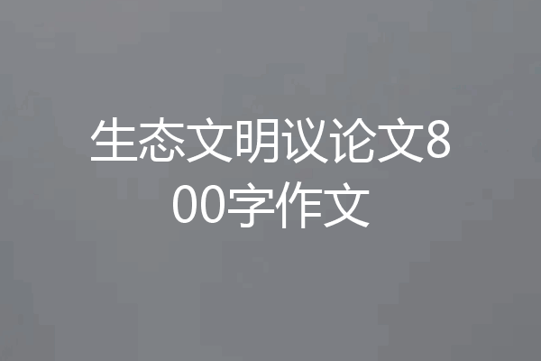 生态文明议论文800字作文