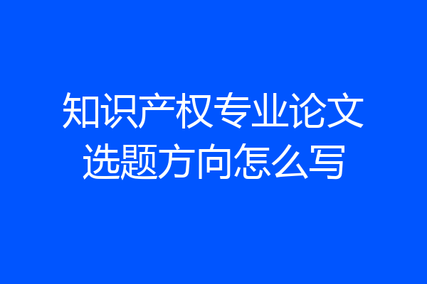 知识产权专业论文选题方向怎么写