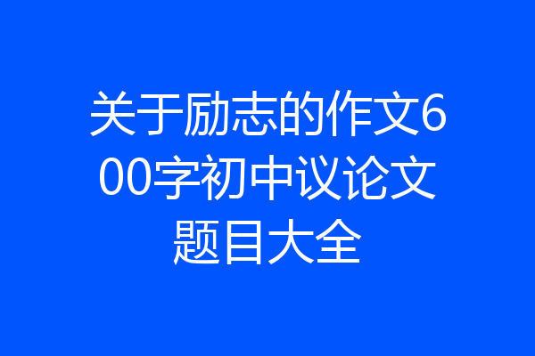 关于励志的作文600字初中议论文题目大全