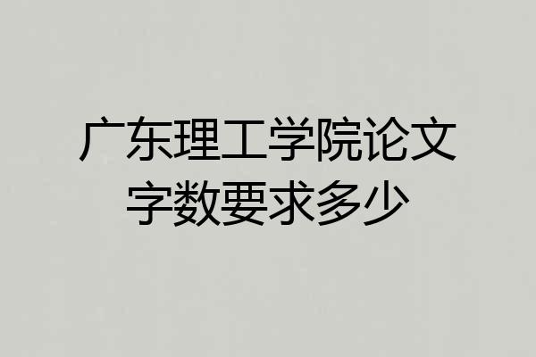 广东理工学院论文字数要求多少