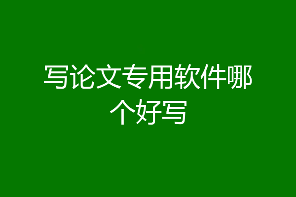 写论文专用软件哪个好写