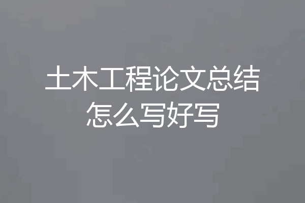 土木工程论文总结怎么写好写