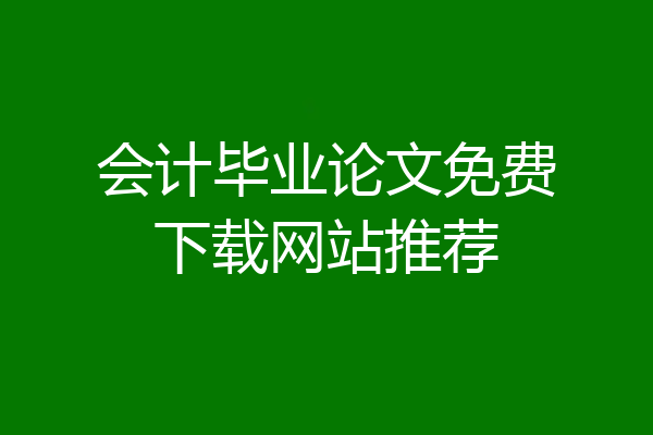 会计毕业论文免费下载网站推荐
