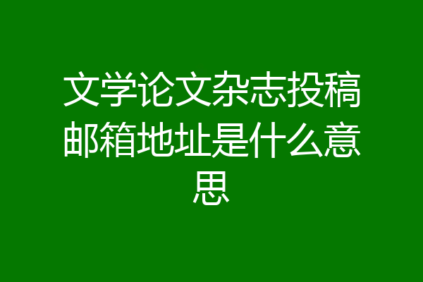 文学论文杂志投稿邮箱地址是什么意思