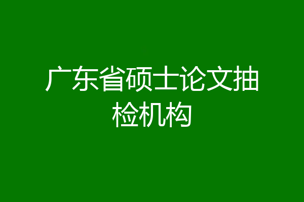 广东省硕士论文抽检机构