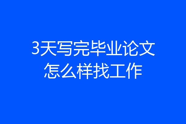 3天写完毕业论文怎么样找工作
