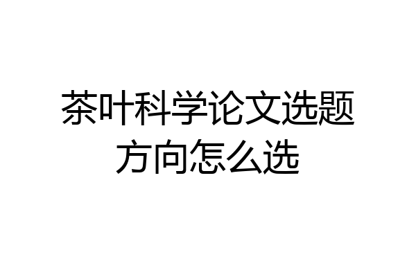 茶叶科学论文选题方向怎么选
