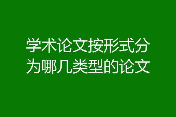 学术论文按形式分为哪几类型的论文