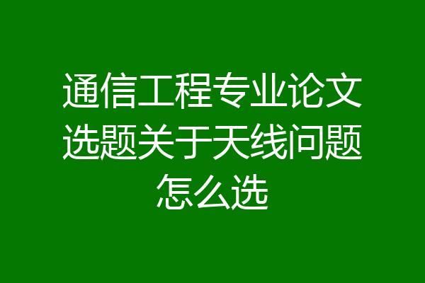 通信工程专业论文选题关于天线问题怎么选