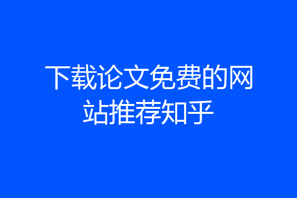 下载论文免费的网站推荐知乎