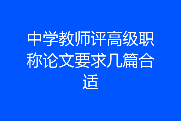 中学教师评高级职称论文要求几篇合适