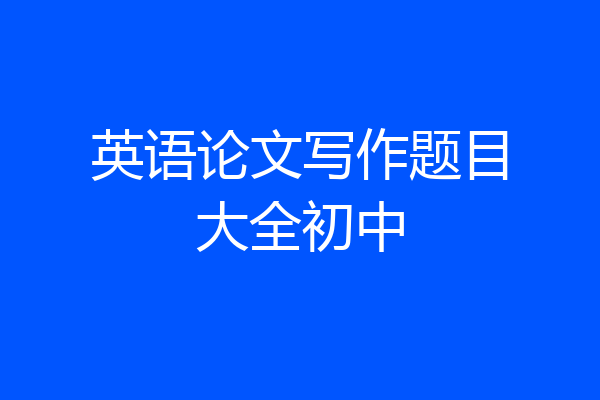 英语论文写作题目大全初中