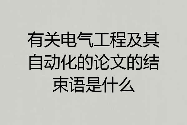 有关电气工程及其自动化的论文的结束语是什么