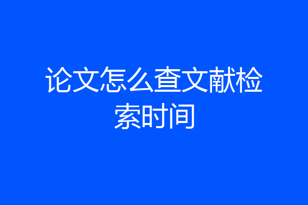 论文怎么查文献检索时间