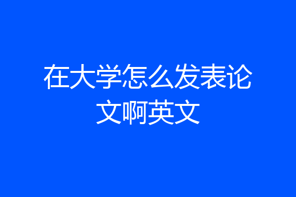 在大学怎么发表论文啊英文
