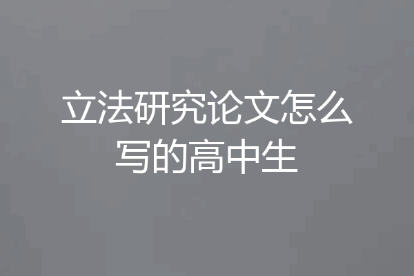 立法研究论文怎么写的高中生