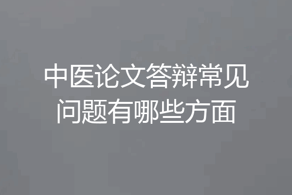 中医论文答辩常见问题有哪些方面