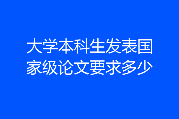 大学本科生发表国家级论文要求多少