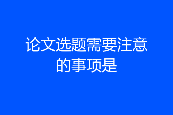 论文选题需要注意的事项是