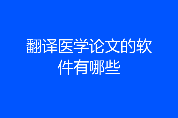 翻译医学论文的软件有哪些