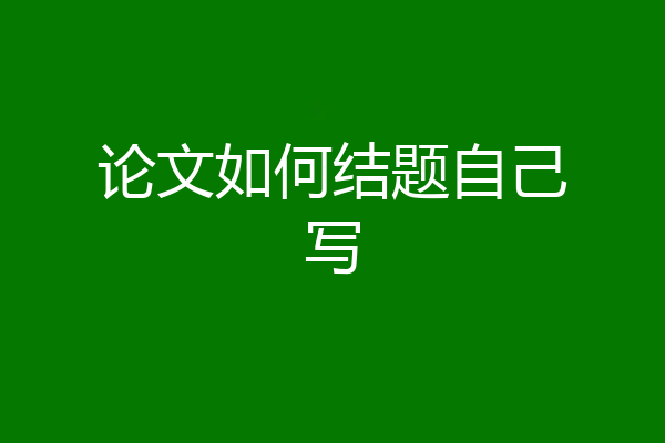 论文如何结题自己写