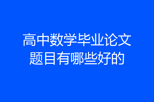 高中数学毕业论文题目有哪些好的