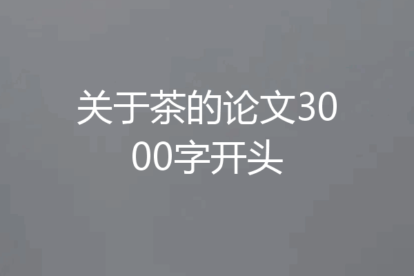 关于茶的论文3000字开头