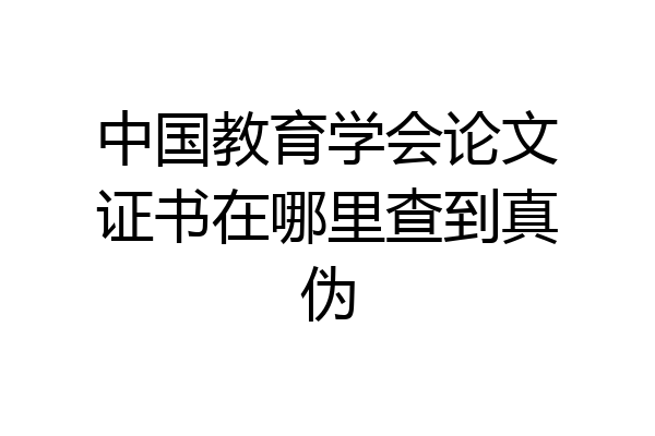 中国教育学会论文证书在哪里查到真伪
