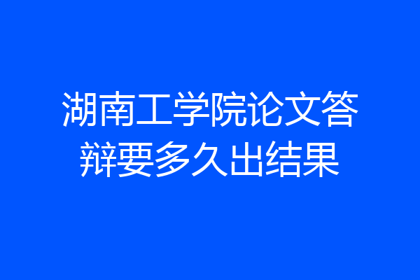湖南工学院论文答辩要多久出结果