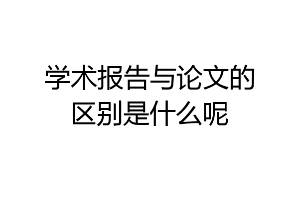 学术报告与论文的区别是什么呢
