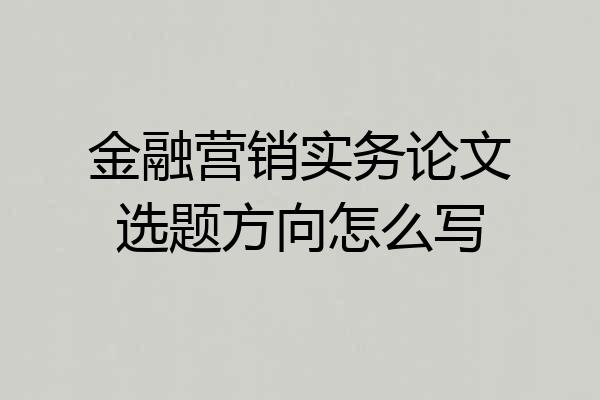 金融营销实务论文选题方向怎么写