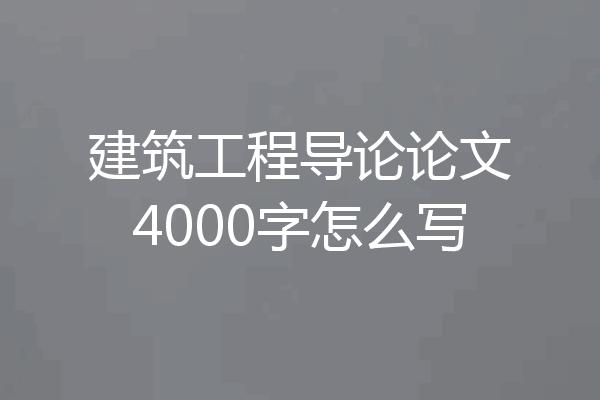 建筑工程导论论文4000字怎么写
