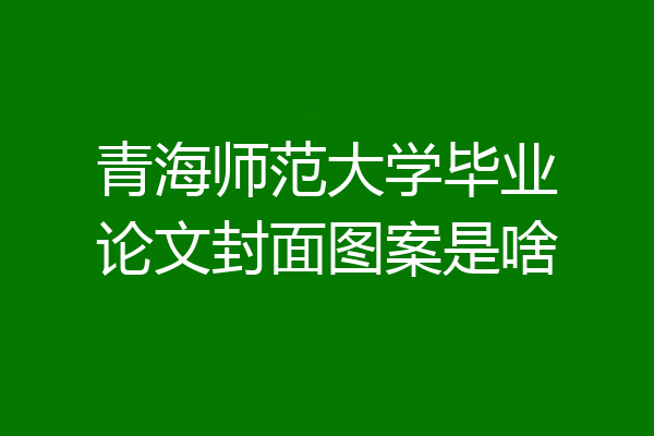 青海师范大学毕业论文封面图案是啥