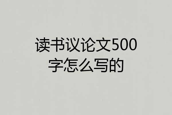 读书议论文500字怎么写的