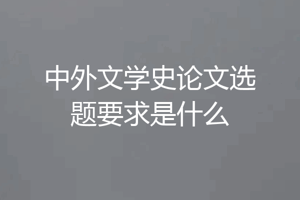 中外文学史论文选题要求是什么