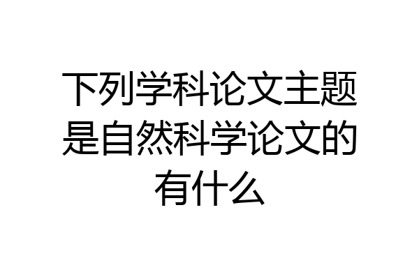下列学科论文主题是自然科学论文的有什么