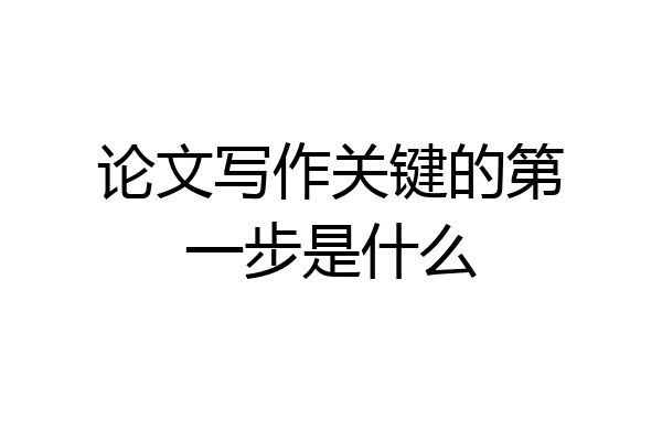 论文写作关键的第一步是什么